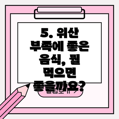 5. 위산 부족에 좋은 음식, 뭘 먹으면 좋을까요?