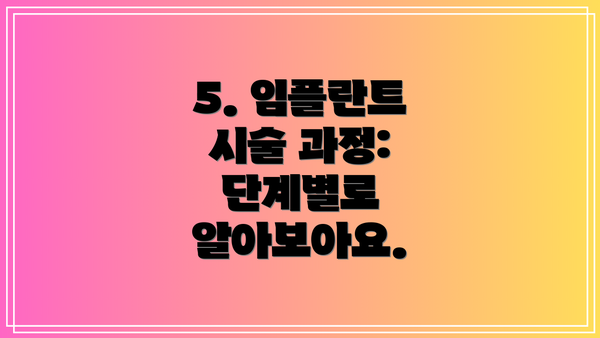 5. 임플란트 시술 과정:  단계별로 알아보아요.
