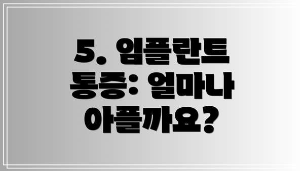 5. 임플란트 통증: 얼마나 아플까요?