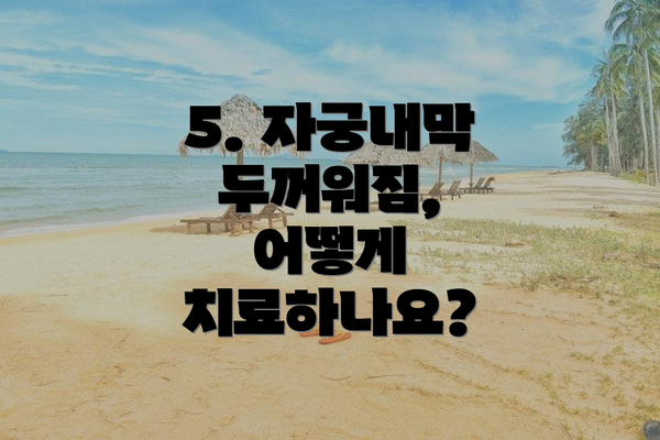 5. 자궁내막 두꺼워짐, 어떻게 치료하나요?