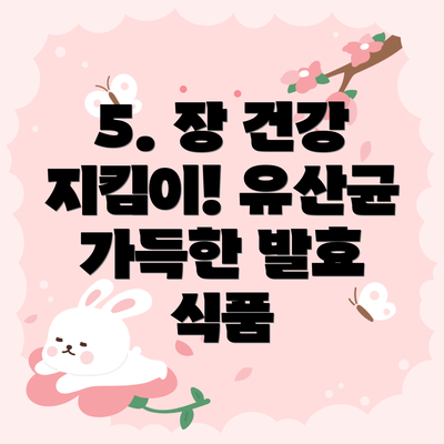 5. 장 건강 지킴이! 유산균 가득한 발효 식품