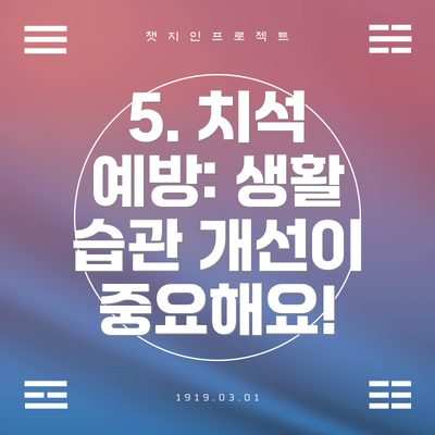 5. 치석 예방: 생활 습관 개선이 중요해요!