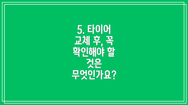 5. 타이어 교체 후, 꼭 확인해야 할 것은 무엇인가요?