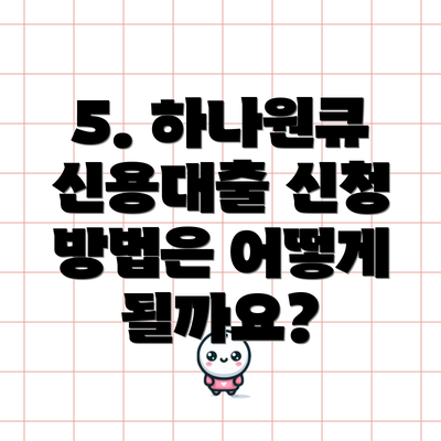 5. 하나원큐 신용대출 신청 방법은 어떻게 될까요?