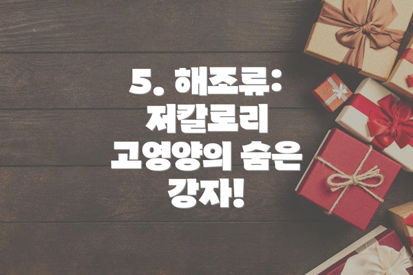 5. 해조류: 저칼로리 고영양의 숨은 강자!