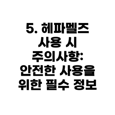 5. 헤파멜즈 사용 시 주의사항: 안전한 사용을 위한 필수 정보