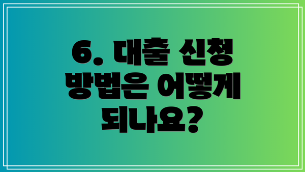 6. 대출 신청 방법은 어떻게 되나요?
