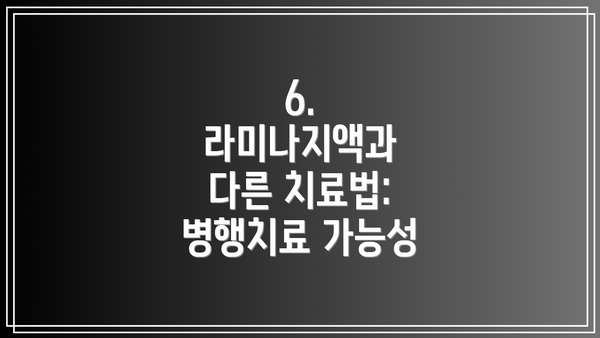 6. 라미나지액과 다른 치료법: 병행치료 가능성