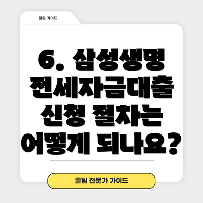 6. 삼성생명 전세자금대출 신청 절차는 어떻게 되나요?