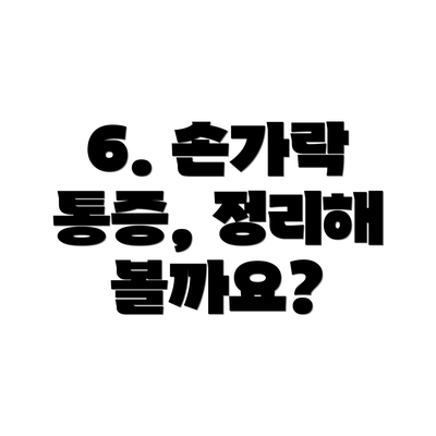 6. 손가락 통증, 정리해 볼까요?