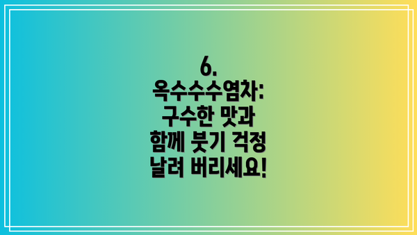 6. 옥수수수염차: 구수한 맛과 함께 붓기 걱정 날려 버리세요!
