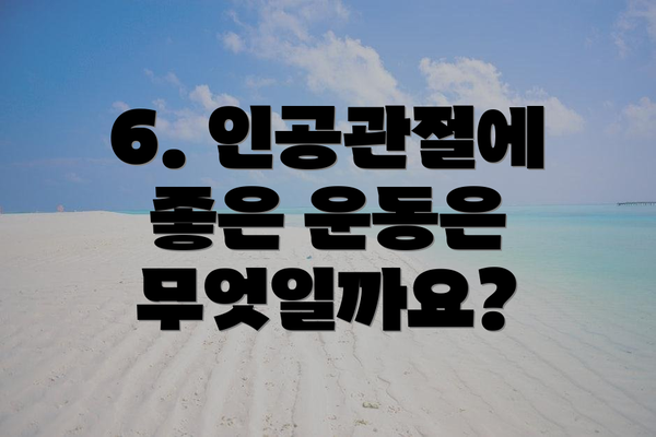 6. 인공관절에 좋은 운동은 무엇일까요?