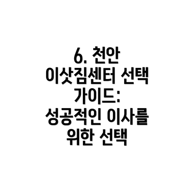 6. 천안 이삿짐센터 선택 가이드: 성공적인 이사를 위한 선택