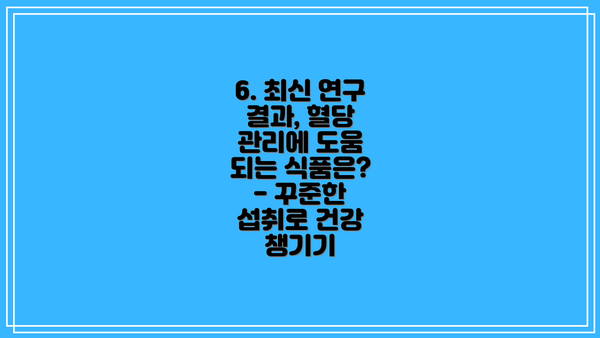 6. 최신 연구 결과, 혈당 관리에 도움 되는 식품은? - 꾸준한 섭취로 건강 챙기기