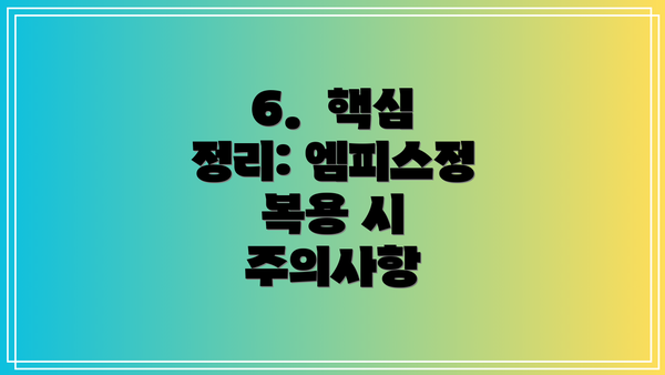 6.  핵심 정리: 엠피스정 복용 시 주의사항