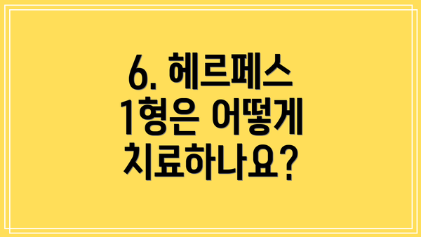 6. 헤르페스 1형은 어떻게 치료하나요?