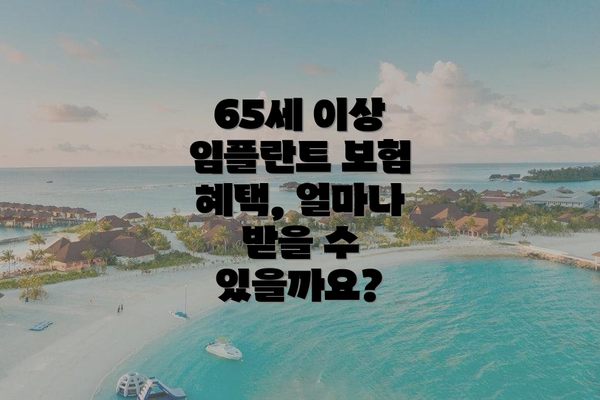 65세 이상 임플란트 보험 혜택, 얼마나 받을 수 있을까요?