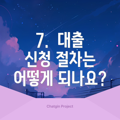 7.  대출 신청 절차는 어떻게 되나요?
