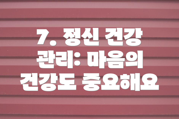 7. 정신 건강 관리: 마음의 건강도 중요해요