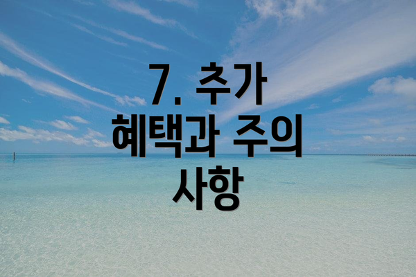 7. 추가 혜택과 주의 사항