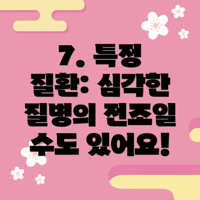 7. 특정 질환: 심각한 질병의 전조일 수도 있어요!