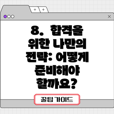 8.  합격을 위한 나만의 전략: 어떻게 준비해야 할까요?