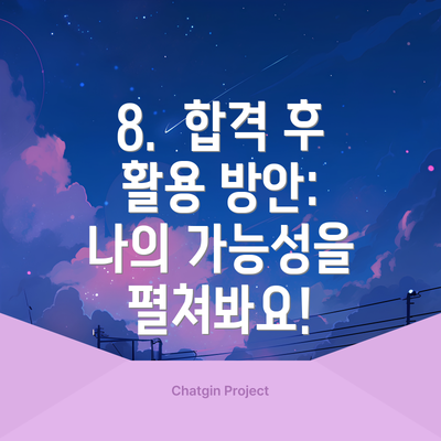 8.  합격 후 활용 방안:  나의 가능성을 펼쳐봐요!