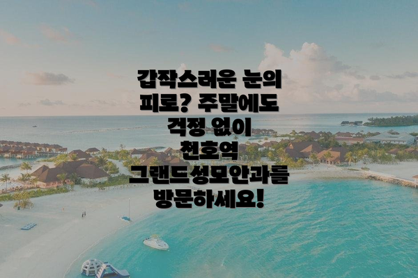 갑작스러운 눈의 피로? 주말에도 걱정 없이 천호역 그랜드성모안과를 방문하세요!