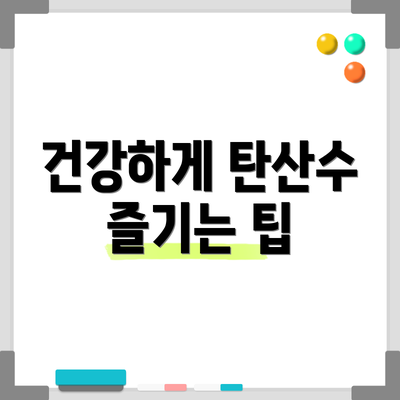 건강하게 탄산수 즐기는 팁
