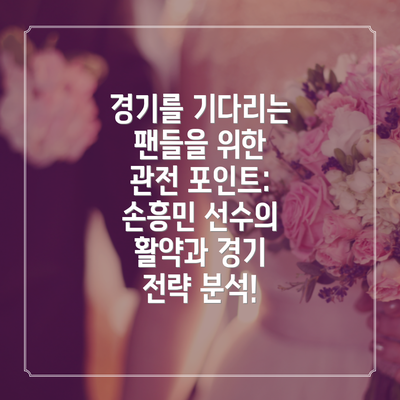 경기를 기다리는 팬들을 위한 관전 포인트:  손흥민 선수의 활약과 경기 전략 분석!