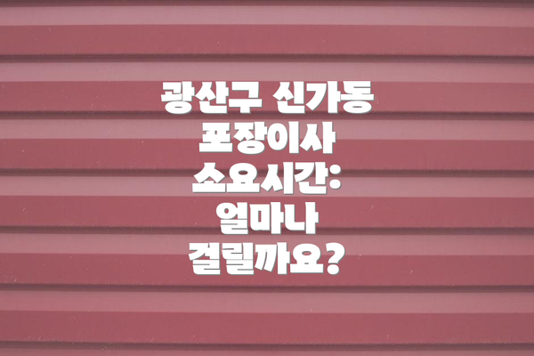 광산구 신가동 포장이사 소요시간: 얼마나 걸릴까요?