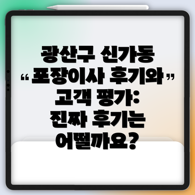 광산구 신가동 포장이사 후기와 고객 평가: 진짜 후기는 어떨까요?