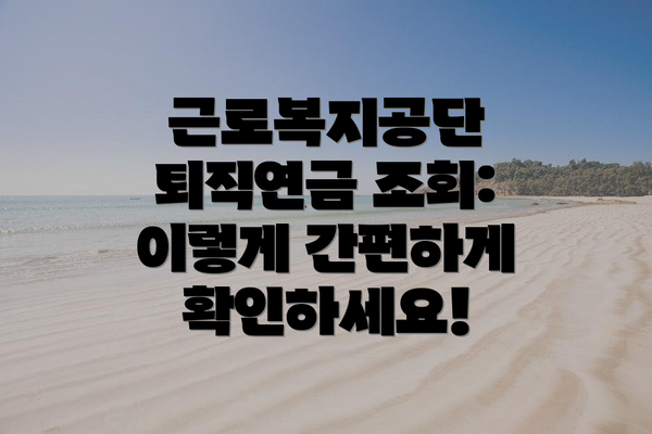 근로복지공단 퇴직연금 조회: 이렇게 간편하게 확인하세요!