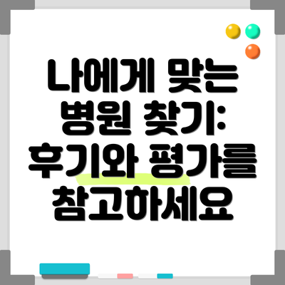 나에게 맞는 병원 찾기: 후기와 평가를 참고하세요