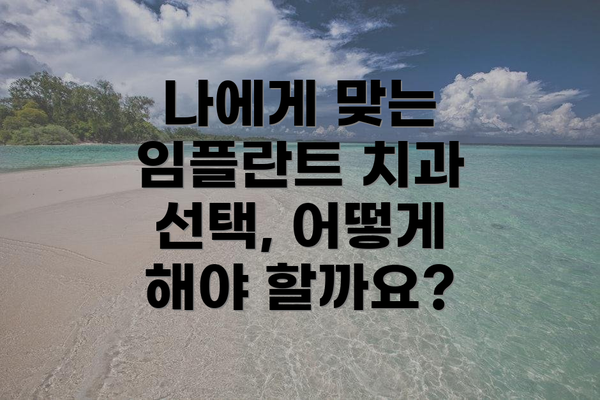 나에게 맞는 임플란트 치과 선택, 어떻게 해야 할까요?