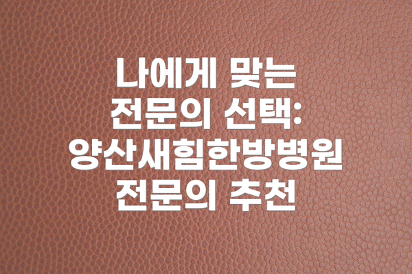 나에게 맞는 전문의 선택: 양산새힘한방병원 전문의 추천
