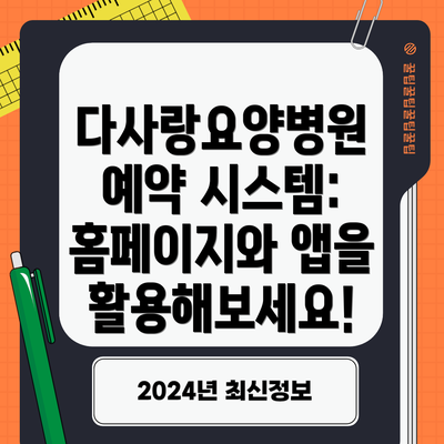 다사랑요양병원 예약 시스템: 홈페이지와 앱을 활용해보세요!