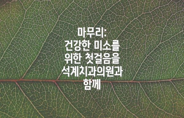 마무리:  건강한 미소를 위한 첫걸음을 석계치과의원과 함께