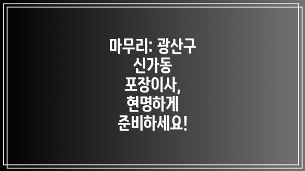 마무리: 광산구 신가동 포장이사, 현명하게 준비하세요!
