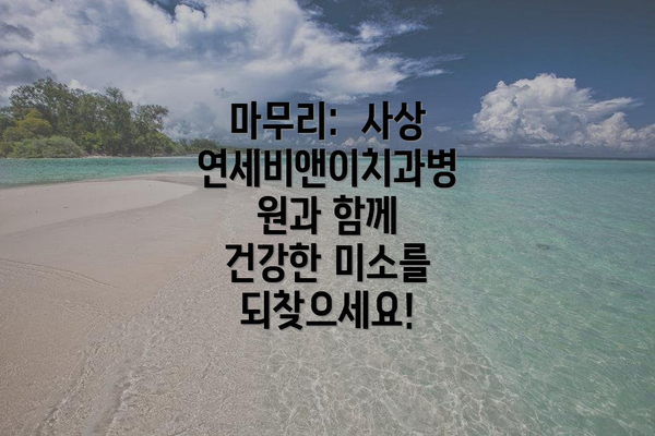 마무리:  사상연세비앤이치과병원과 함께 건강한 미소를 되찾으세요!