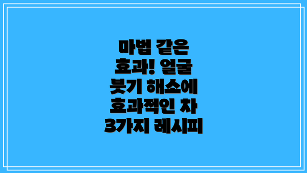 마법 같은 효과! 얼굴 붓기 해소에 효과적인 차 3가지 레시피
