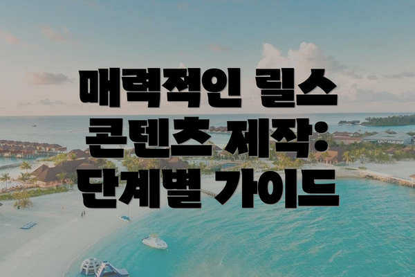 매력적인 릴스 콘텐츠 제작: 단계별 가이드