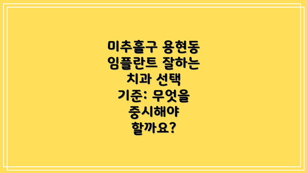 미추홀구 용현동 임플란트 잘하는 치과 선택 기준: 무엇을 중시해야 할까요?