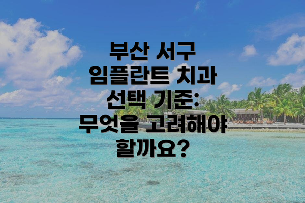 부산 서구 임플란트 치과 선택 기준: 무엇을 고려해야 할까요?