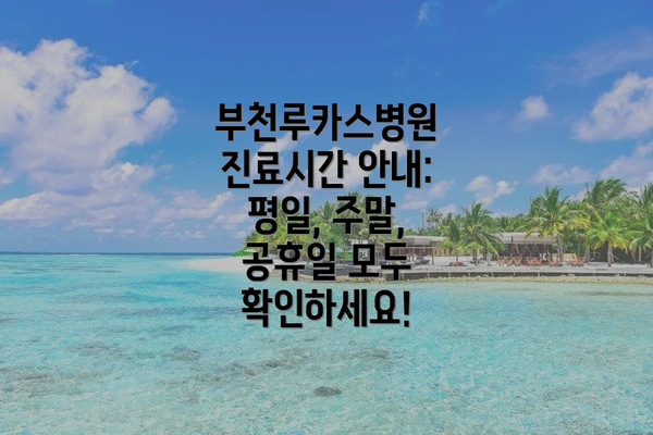 부천루카스병원 진료시간 안내: 평일, 주말, 공휴일 모두 확인하세요!