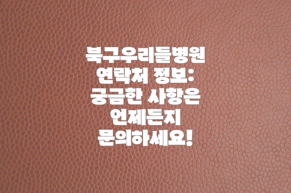 북구우리들병원 연락처 정보:  궁금한 사항은 언제든지 문의하세요!