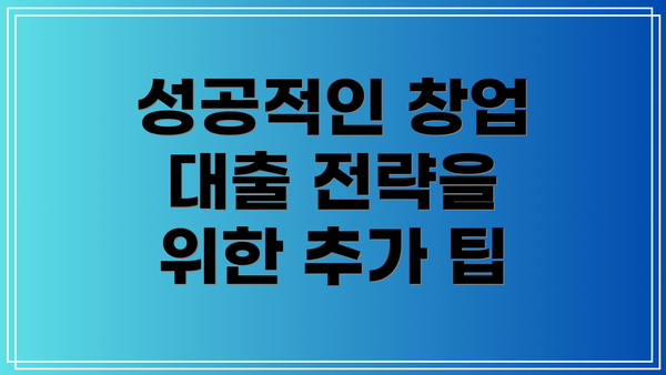 성공적인 창업 대출 전략을 위한 추가 팁