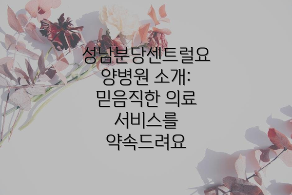 성남분당센트럴요양병원 소개: 믿음직한 의료 서비스를 약속드려요