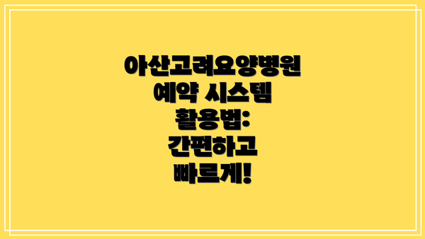 아산고려요양병원 예약 시스템 활용법: 간편하고 빠르게!