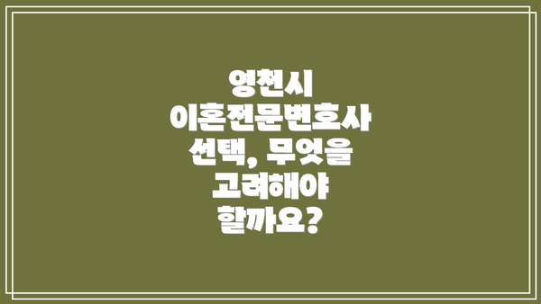 영천시 이혼전문변호사 선택, 무엇을 고려해야 할까요?